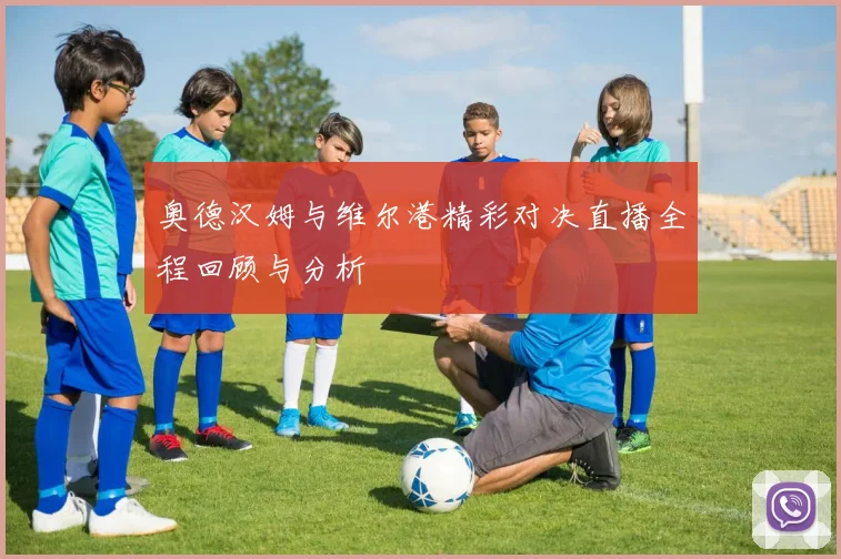 奥德汉姆与维尔港精彩对决直播全程回顾与分析
