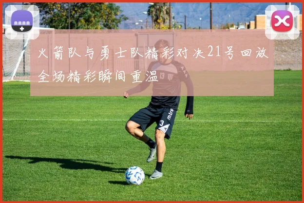 火箭队与勇士队精彩对决21号回放全场精彩瞬间重温