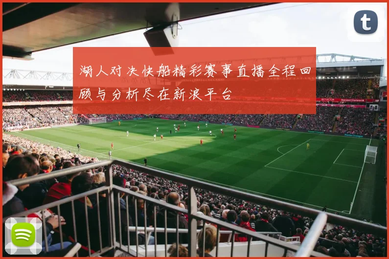 湖人对决快船精彩赛事直播全程回顾与分析尽在新浪平台